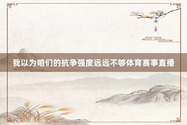 我以为咱们的抗争强度远远不够体育赛事直播