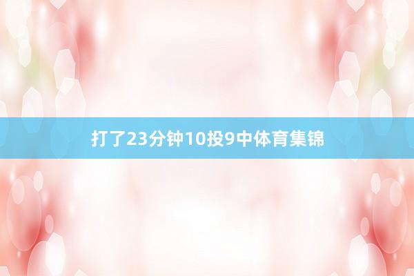 打了23分钟10投9中体育集锦