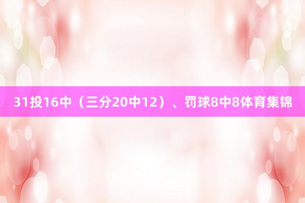 31投16中(三分20中12)、罚球8中8体育集锦