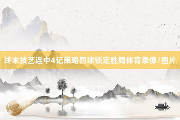 终末技艺连中4记策略罚球锁定胜局体育录像/图片