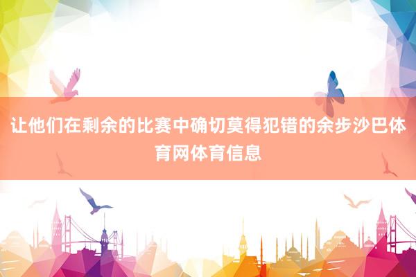 让他们在剩余的比赛中确切莫得犯错的余步沙巴体育网体育信息