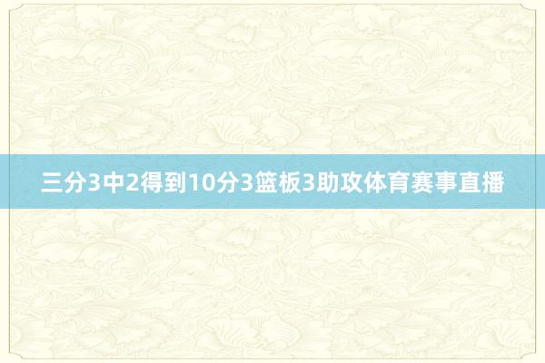 三分3中2得到10分3篮板3助攻体育赛事直播
