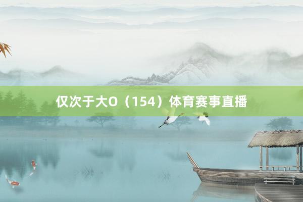 仅次于大O(154)体育赛事直播