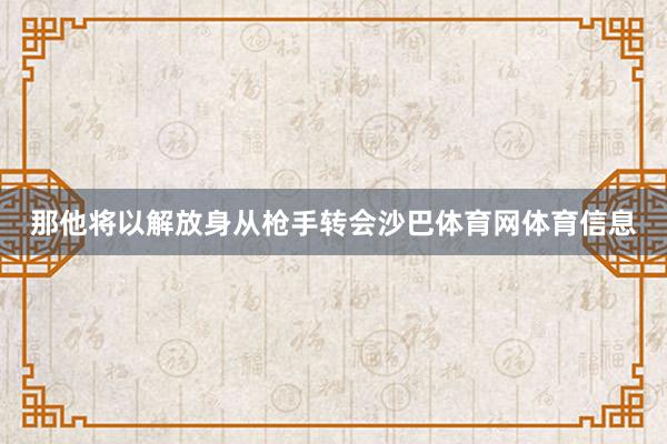 那他将以解放身从枪手转会沙巴体育网体育信息