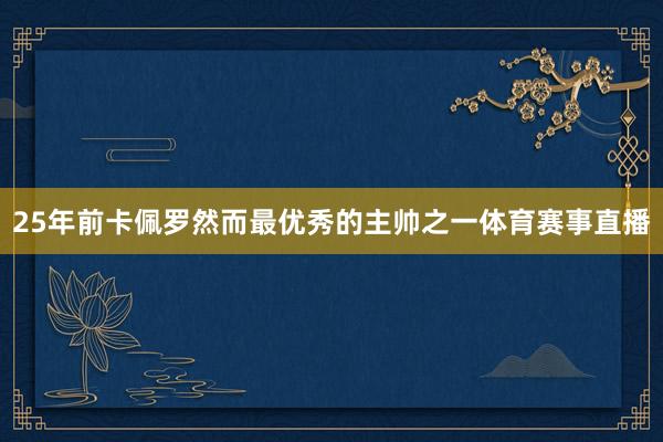 25年前卡佩罗然而最优秀的主帅之一体育赛事直播
