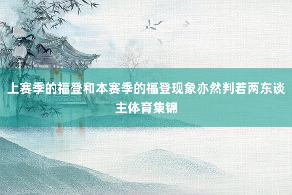 上赛季的福登和本赛季的福登现象亦然判若两东谈主体育集锦