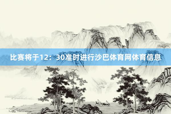 比赛将于12：30准时进行沙巴体育网体育信息