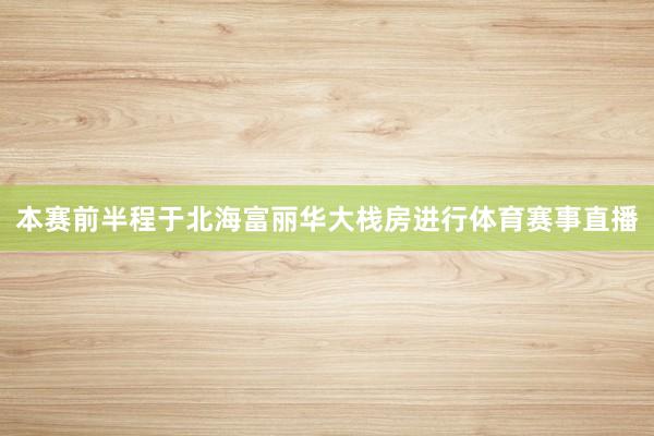 本赛前半程于北海富丽华大栈房进行体育赛事直播