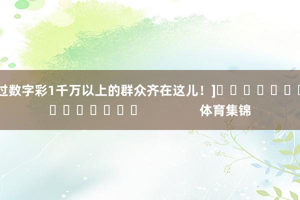 中过数字彩1千万以上的群众齐在这儿！]　　															                体育集锦