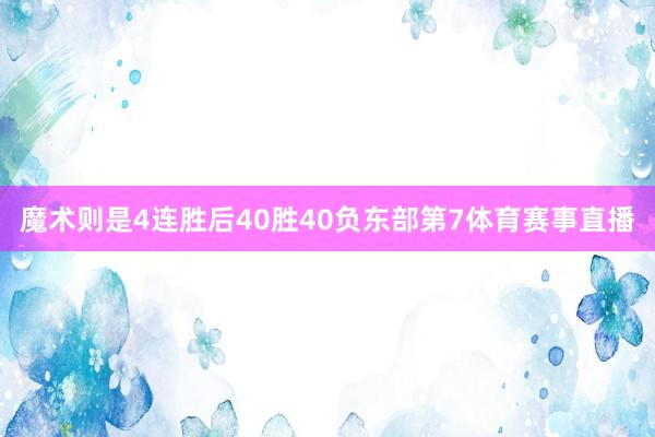 魔术则是4连胜后40胜40负东部第7体育赛事直播