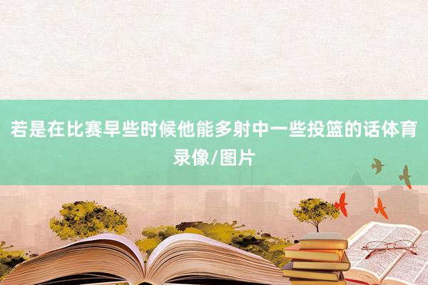若是在比赛早些时候他能多射中一些投篮的话体育录像/图片
