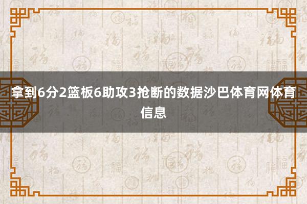 拿到6分2篮板6助攻3抢断的数据沙巴体育网体育信息