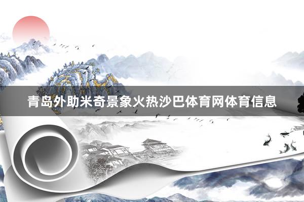 青岛外助米奇景象火热沙巴体育网体育信息