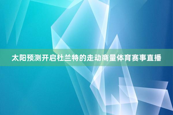 太阳预测开启杜兰特的走动商量体育赛事直播