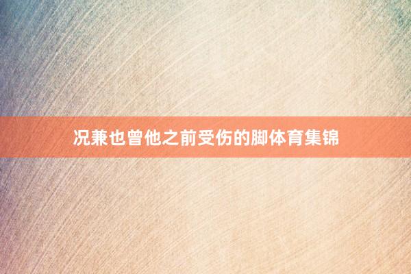 况兼也曾他之前受伤的脚体育集锦