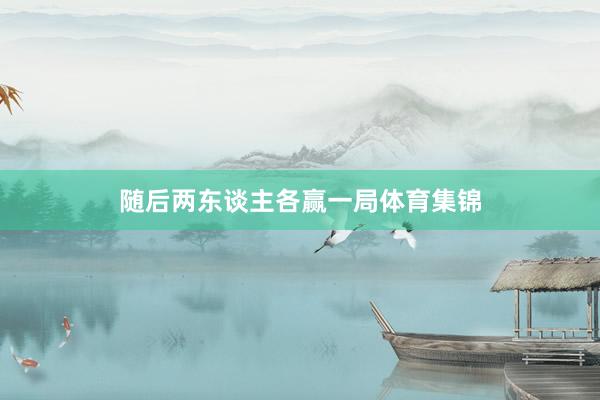 随后两东谈主各赢一局体育集锦