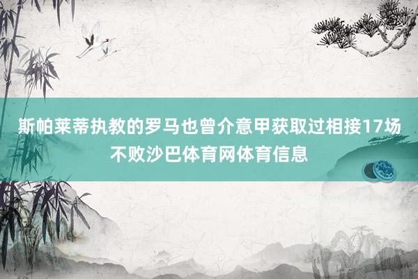斯帕莱蒂执教的罗马也曾介意甲获取过相接17场不败沙巴体育网体育信息
