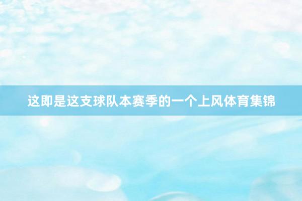 这即是这支球队本赛季的一个上风体育集锦
