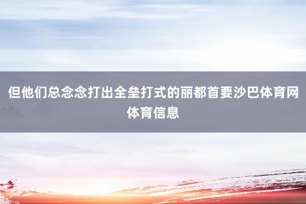 但他们总念念打出全垒打式的丽都首要沙巴体育网体育信息