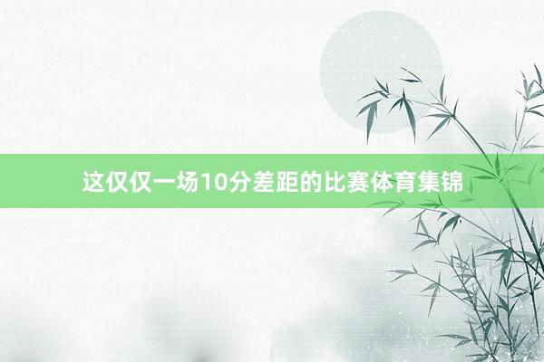 这仅仅一场10分差距的比赛体育集锦