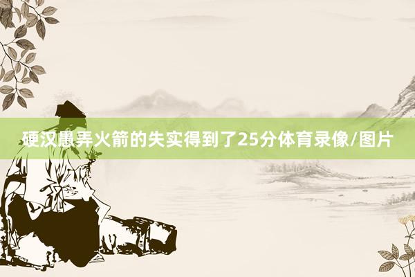 硬汉愚弄火箭的失实得到了25分体育录像/图片