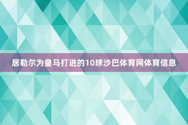 居勒尔为皇马打进的10球沙巴体育网体育信息