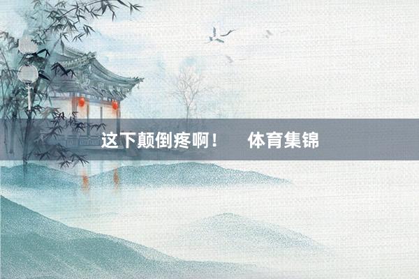这下颠倒疼啊！    体育集锦