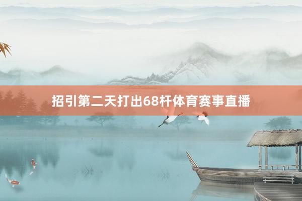 招引第二天打出68杆体育赛事直播