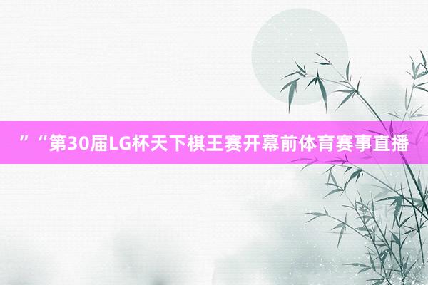 ”　　“第30届LG杯天下棋王赛开幕前体育赛事直播