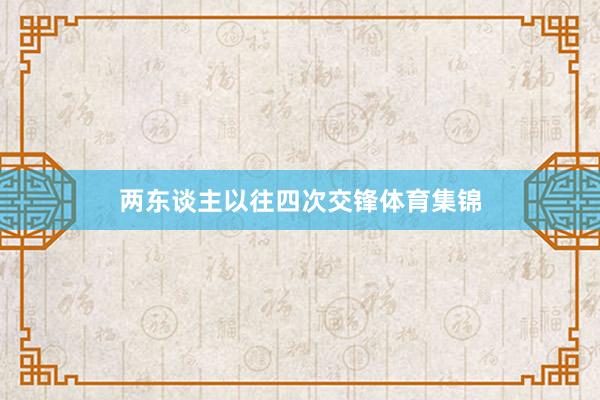 两东谈主以往四次交锋体育集锦