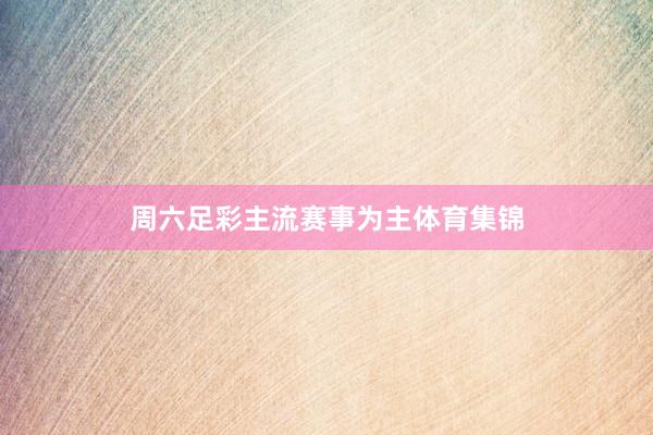 周六足彩主流赛事为主体育集锦