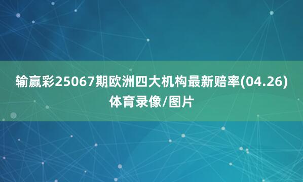 输赢彩25067期欧洲四大机构最新赔率(04.26)体育录像/图片