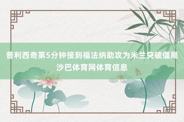 普利西奇第5分钟接到福法纳助攻为米兰突破僵局沙巴体育网体育信息