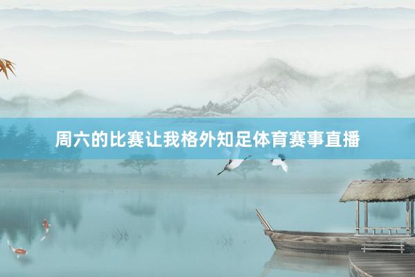 周六的比赛让我格外知足体育赛事直播