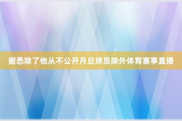据悉除了他从不公开月旦球员除外体育赛事直播