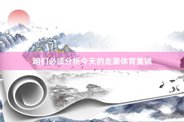 咱们必须分析今天的走漏体育集锦