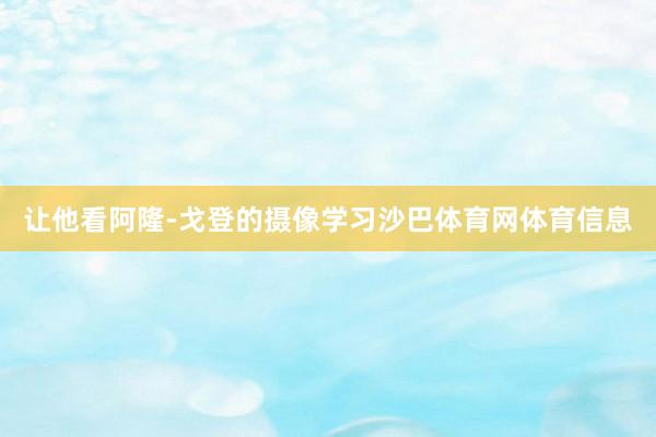 让他看阿隆-戈登的摄像学习沙巴体育网体育信息