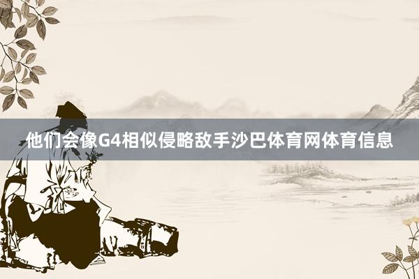 他们会像G4相似侵略敌手沙巴体育网体育信息