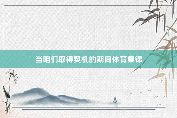 当咱们取得契机的期间体育集锦