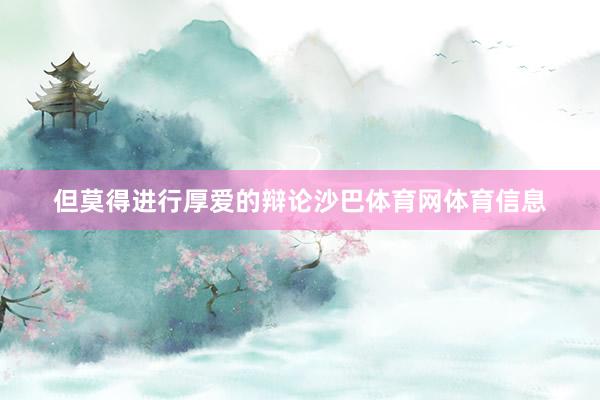 但莫得进行厚爱的辩论沙巴体育网体育信息