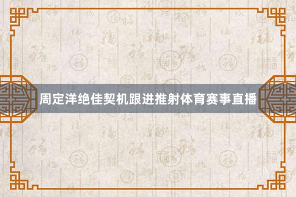 周定洋绝佳契机跟进推射体育赛事直播