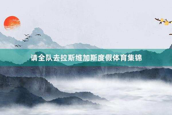 请全队去拉斯维加斯度假体育集锦