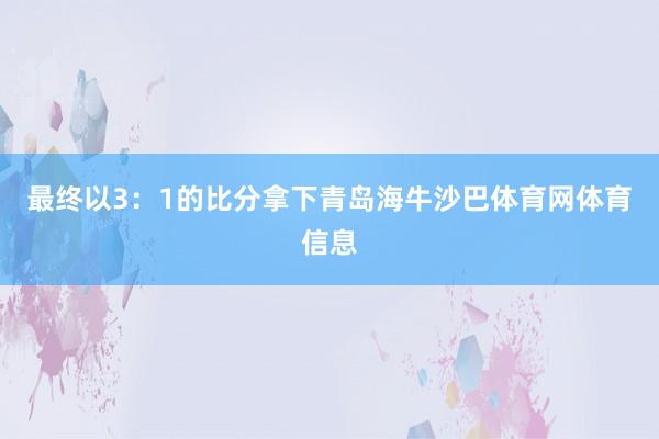 最终以3：1的比分拿下青岛海牛沙巴体育网体育信息