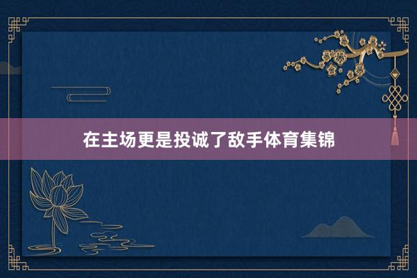 在主场更是投诚了敌手体育集锦