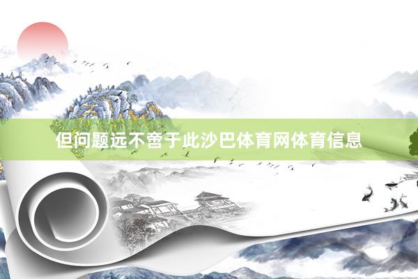 但问题远不啻于此沙巴体育网体育信息