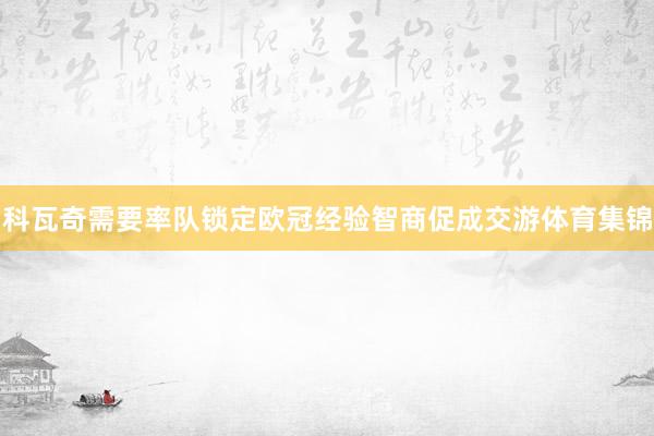 科瓦奇需要率队锁定欧冠经验智商促成交游体育集锦