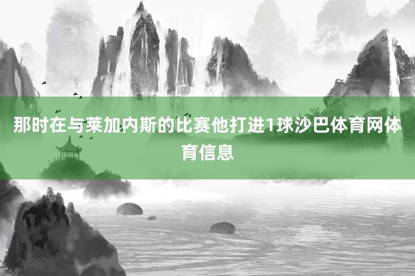那时在与莱加内斯的比赛他打进1球沙巴体育网体育信息