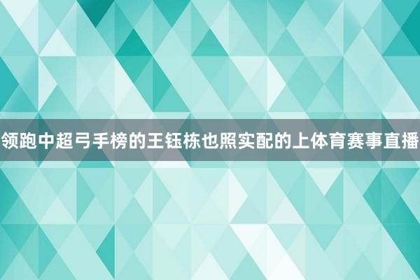 领跑中超弓手榜的王钰栋也照实配的上体育赛事直播