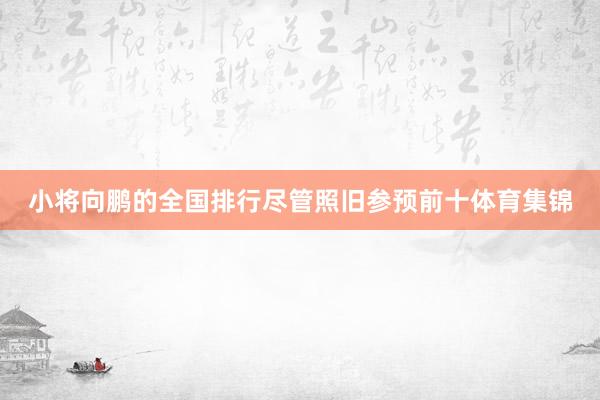 小将向鹏的全国排行尽管照旧参预前十体育集锦