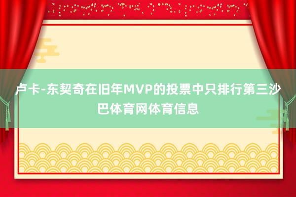 卢卡-东契奇在旧年MVP的投票中只排行第三沙巴体育网体育信息